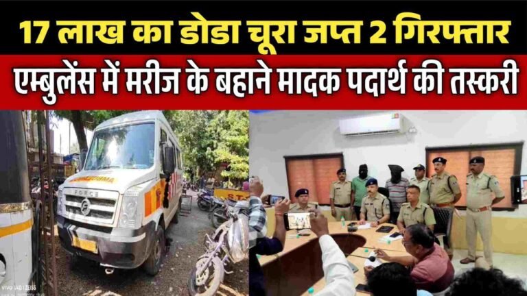 एम्बुलेंस में मरीज के बहाने मादक पदार्थ की तस्करी 17 लाख का डोडा चूरा जप्त 2 गिरफ्तार
