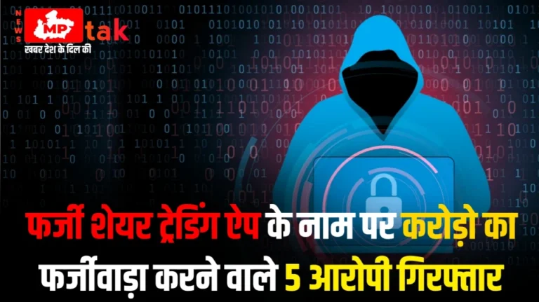 MP NEWS - फर्जी शेयर ट्रेडिंग ऐप के नाम पर करोड़ो का फर्जीवाड़ा करने वाले 5 आरोपी गिरफ्तार