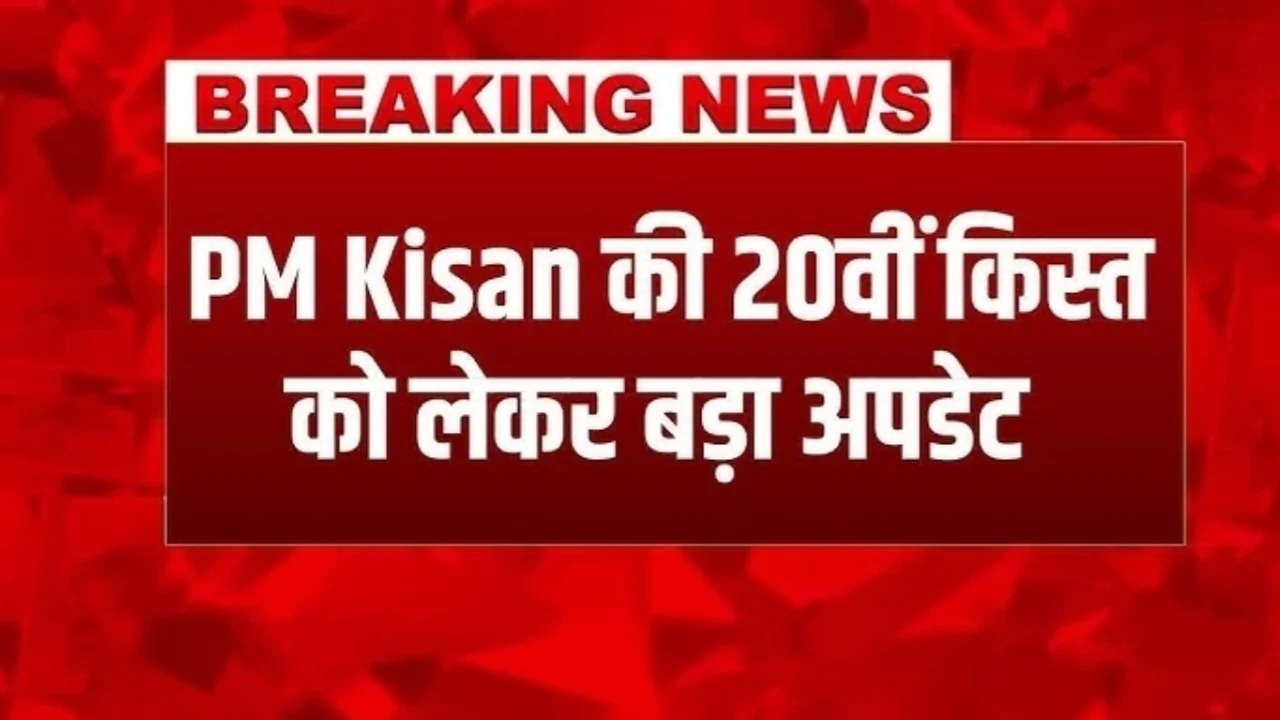 PM Kisan Yojana: 20वीं किस्त कब आएगी किसानों के लिए आई बड़ी अपडेट